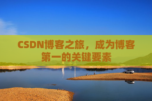 CSDN博客之旅，成为博客第一的关键要素
